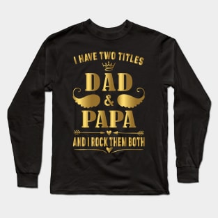 I have two titles dad and papa and i rock them both Long Sleeve T-Shirt
